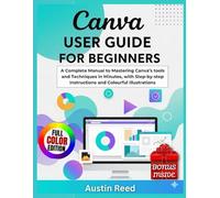 CANVA USER GUIDE FOR BEGINNERS: A Complete Manual to Mastering Canva’s Tools and Techniques in Minutes, with Step-by-step Instructions and Colourful Illustrations