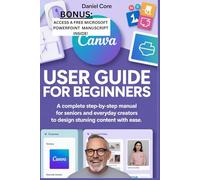 Canva User Guide for Beginners: A Complete Step-by-Step Manual for Seniors and Everyday Creators to Design Stunning Content with Ease