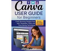 Canva User Guide for Beginners: Craft Stunning Designs Fast with Templates, Tools, and Time-Saving Techniques
