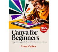 Canva User Guide For Beginners: Design Stunning Graphics for Social Media, Business, and More