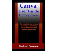 Canva User Guide For Beginners: The complete step-by-step roadmap to mastering one of the world’s most popular design tools.