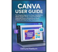 CANVA USER GUIDE: The Complete Beginner-to-Expert Handbook to Master Graphic Design, Create Social Media Posts, Edit Photos, and Build Brand-Ready Projects with Step-by-Step Visual Lessons