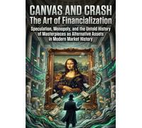 Canvas and Crash: The Art of Financialization: Speculation, Monopoly, and the Untold History of Masterpieces as Alternative Assets in Modern Market History