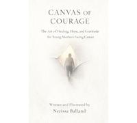 Canvas of Courage: The Art of Healing, Hope, and Gratitude for Young Mothers Facing Cancer