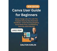 Canvas User Guide for Beginners: Master Design Like a Pro With This Complete Step-by -Step lllustrated Handbook- Create Stunning Graphics, Social Media Posts, and Marketing Materials Within Minutes