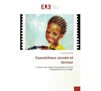 Caoutchouc corvée et terreur: L'envers du régime léopoldien en état indépendant du Congo