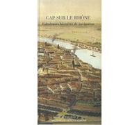 Cap sur le Rhône: Fabuleuses histoires de navigation
