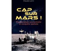 Cap sur Mars ! Psychanalyse existentielle et conquête spatiale - Claude Lorin - L'harmattan - broché - Essai