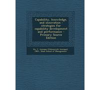 Capability, Knowledge, and Innovation: Strategies for Capability Development and Performance - Primary Source Edition