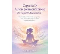 Capacità Di Autoregolamentazione Per Ragazze Adolescenti: Strumenti di controllo emotivo per gestire ansia, stress, rabbia, impulsi e sbalzi d'umore con sicurezza