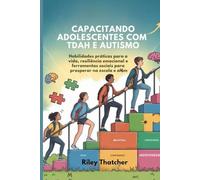 Capacitando adolescentes com TDAH e autismo: Habilidades práticas para a vida, resiliência emocional e ferramentas sociais para prosperar na escola e além
