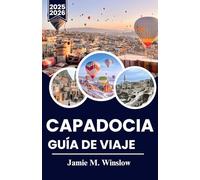 CAPADOCIA GUÍA DE VIAJE 2025-2026: Experimente las maravillas de Capadocia: mágicos paseos en globo, ciudades antiguas y tradiciones atemporales en la región más encantadora de Turquía.