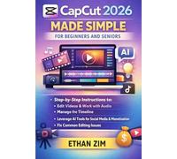 Capcut 2026 Made Simple for Beginners and Seniors: Step-by-Step Instructions to Edit Videos, Work with Audio, Manage the Timeline, Leverage AI Tools for Social Media Content Creation and Monetization,