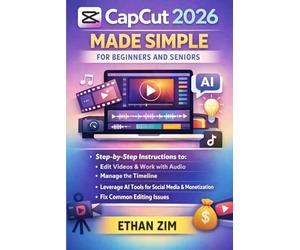 Capcut 2026 Made Simple for Beginners and Seniors: Step-by-Step Instructions to Edit Videos, Work with Audio, Manage the Timeline, Leverage AI Tools for Social Media Content Creation and Monetization,