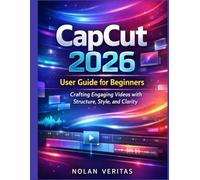 CapCut 2026 User Guide for Beginners: Crafting Engaging Videos with Structure, Style, and Clarity