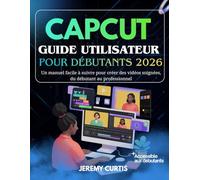 Capcut Guide Utilisateur Pour Débutants 2026: Un manuel facile à suivre pour créer des vidéos soignées, du débutant au professionnel
