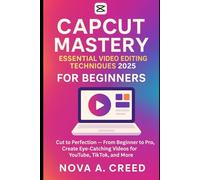 CapCut Mastery: Essential Video Editing Techniques 2025 For Beginners: Cut to Perfection - From Beginner to Pro, Create Eye-Catching Videos for YouTube, TikTok, and More
