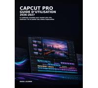 CapCut Pro Guide d’Utilisation 2026-2027: La méthode complète pour monter plus vite, maîtriser l’IA et publier des vidéos impeccables