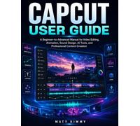 CapCut User Guide: A Beginner-to-Advanced Manual for Video Editing, Animation, Sound Design, AI Tools, and Professional Content Creation