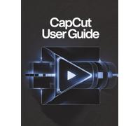 CapCut User Guide: A Simplified Step-by-Step Manual with Troubleshooting Tips, and Advanced Settings Explained