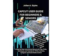 CAPCUT USER GUIDE FOR BEGINNERS & SENIORS: A Step-by-Step Instructional Manual with Tips, Tricks, Techniques, and Tutorials for TikTok, YouTube, Instagram and Social Media Content