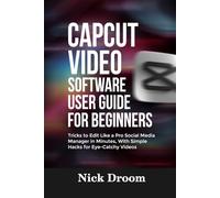 CAPCUT VIDEO SOFTWARE USER GUIDE FOR BEGINNERS: Tricks to Edit Like a Pro Social Media Manager in Minutes, With Simple Hacks for Eye-Catchy Videos