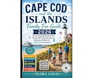 Cape Cod and the Islands Family Fun Guide 2026: Create Unforgettable Memories With Beaches, Bike Trails, Ferry Trips, Lighthouses, Wildlife and Kid-Friendly Adventures