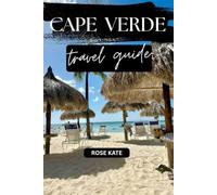 CAPE VERDE TRAVEL GUIDE 2026: The Complete Cape Verde Travel Guide 2026: The Ultimate Cape Verde Vacation Planner with Island-Hopping Itineraries, ... Where to Stay, Travel Tips, and Local Secrets