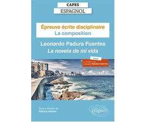 Capes Espagnol. Épreuve écrite disciplinaire. Session 2022 La composition : Leonardo Padura Fuentes "La novela de mi vida" - Fabrice Parisot - Ellipses - broché - Méthode de langue