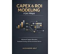 CapEx & ROI Modeling for FP&A: Advanced Capital Allocation, Investment Scoring, and Post-Investment Review