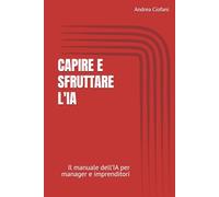 Capire e Sfruttare l'IA: Il manuale dell’IA per manager e imprenditori