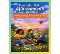 Capire gli stili di attaccamento negli adolescenti: Strumenti trasformativi per gli adolescenti per gestire l'ansia, i problemi di fiducia e rafforzare le relazioni sociali