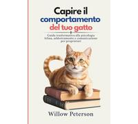 Capire il comportamento del tuo gatto: Guida trasformativa alla psicologia felina, addestramento e comunicazione per proprietari