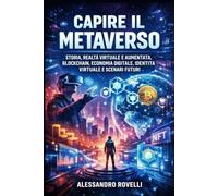 Capire il Metaverso: Storia, realtà virtuale e aumentata, blockchain, economia digitale, identità virtuale e scenari futuri