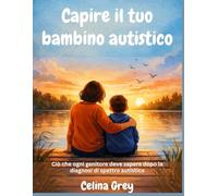 Capire il tuo bambino autistico: Ciò che ogni genitore deve sapere dopo la diagnosi di spettro autistico