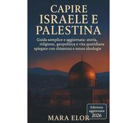 CAPIRE ISRAELE E PALESTINA: Guida semplice e aggiornata: storia, religione, geopolitica e vita quotidiana spiegate con chiarezza e senza ideologie