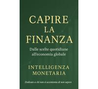 Capire la Finanza: dalle scelte quotidiane all’economia globale: La conoscenza è la forma più alta di libertà economica