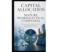 Capital Allocation in Mature Pharmaceutical Companies: Balancing Innovation, Shareholder Returns, and Long-Term Growth in a Changing Healthcare Landscape