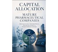 Capital Allocation in Mature Pharmaceutical Companies: Balancing Innovation, Shareholder Returns, and Long-Term Growth in a Changing Healthcare Landscape