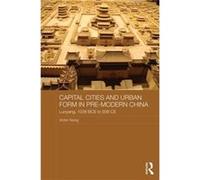 Capital Cities And Urban Form In Pre-Modern China