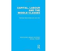 Capital, Labour And The Middle Classes (Rle Social Theory)