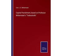 Capital Punishment, Based On Professor Mittermaier's "Todesstrafe