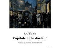 Capitale de la douleur: Poésies et poèmes de Paul Eluard