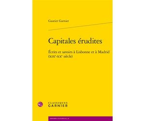 Capitales érudites Écrits et savoirs à Lisbonne et à Madrid (XIXe-XXe siècle) - Gautier Garnier - Classiques Garnier - broché - Essai