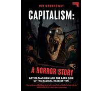 Capitalism: A Horror Story: Gothic Marxism and the Dark Side of the Radical Imagination