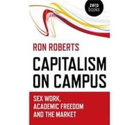 Capitalism on Campus Sex Work Academic Freedom and the Market by Ron Roberts Inconnu (Auteur)