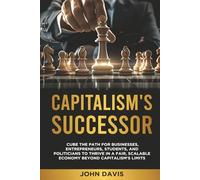 CAPITALISM'S SUCCESSOR: Cube The Path For Businesses, Entrepreneurs, Students, And Politicians To Thrive In A Fair, Scalable Economy Beyond Capitalism's Limits