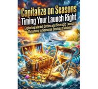 Capitalize on Seasons: Timing Your Launch Right: Exploring Market Cycles and Strategic Launch Dynamics in Seasonal Business Models