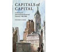 Capitals of Capital: A History of International Financial Centres 1780-2005