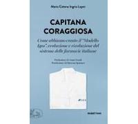 Capitana Coraggiosa. Come Abbiamo Creato Il «Modello Igea», Evoluzione E Rivoluzione Del Sistema Delle Farmacie Italiane